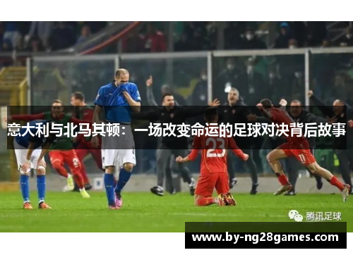 意大利与北马其顿：一场改变命运的足球对决背后故事