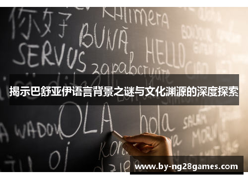 揭示巴舒亚伊语言背景之谜与文化渊源的深度探索