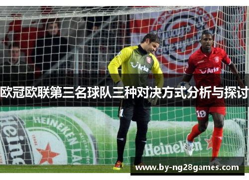 欧冠欧联第三名球队三种对决方式分析与探讨