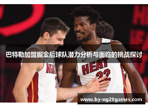 巴特勒加盟掘金后球队潜力分析与面临的挑战探讨