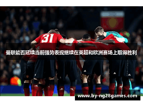 曼联能否延续当前强势表现继续在英超和欧洲赛场上取得胜利