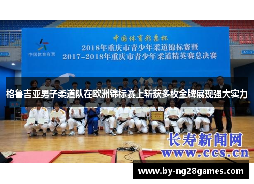 格鲁吉亚男子柔道队在欧洲锦标赛上斩获多枚金牌展现强大实力