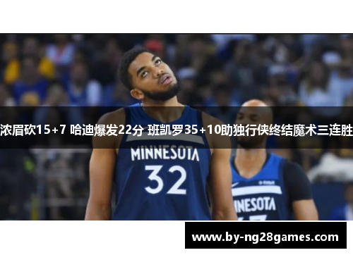 浓眉砍15+7 哈迪爆发22分 班凯罗35+10助独行侠终结魔术三连胜