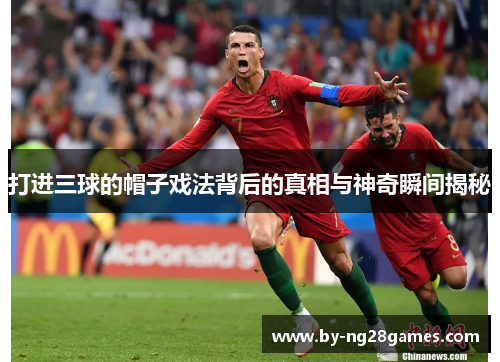 打进三球的帽子戏法背后的真相与神奇瞬间揭秘