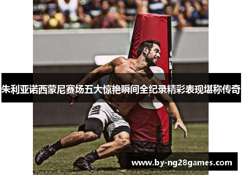 朱利亚诺西蒙尼赛场五大惊艳瞬间全纪录精彩表现堪称传奇