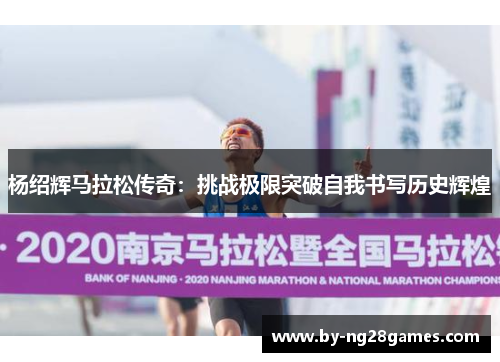 杨绍辉马拉松传奇：挑战极限突破自我书写历史辉煌