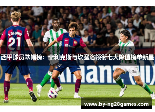 西甲球员跌幅榜：菲利克斯与坎塞洛领衔七大降值榜单新星