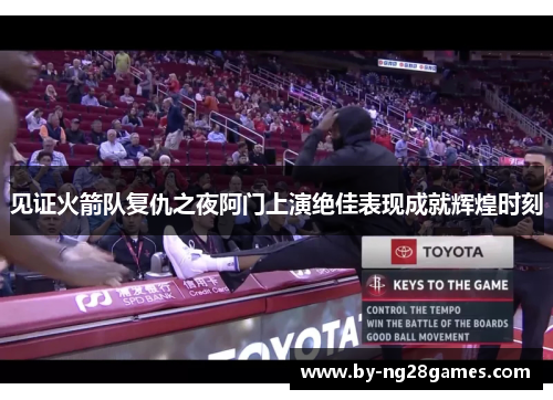见证火箭队复仇之夜阿门上演绝佳表现成就辉煌时刻