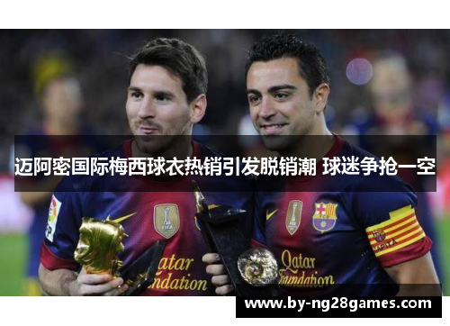 迈阿密国际梅西球衣热销引发脱销潮 球迷争抢一空