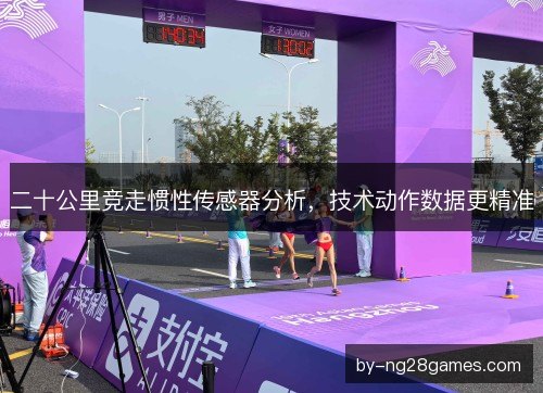 二十公里竞走惯性传感器分析，技术动作数据更精准